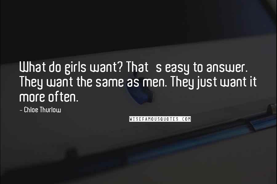 Chloe Thurlow quotes: What do girls want? That's easy to answer. They want the same as men. They just want it more often.