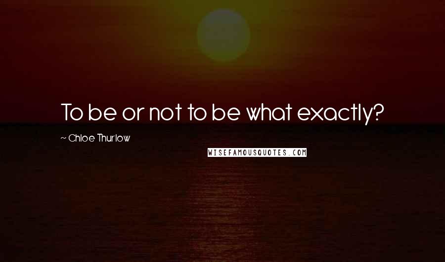 Chloe Thurlow quotes: To be or not to be what exactly?