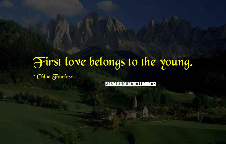 Chloe Thurlow quotes: First love belongs to the young.