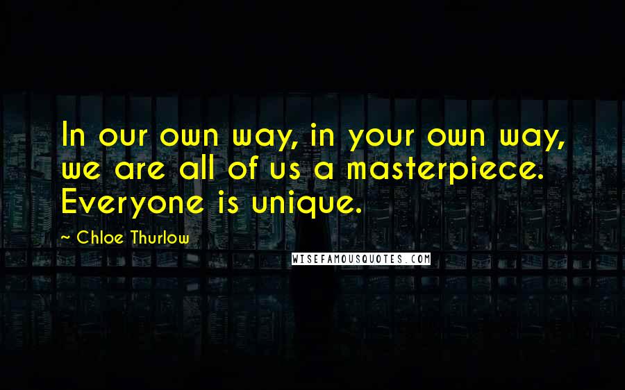 Chloe Thurlow quotes: In our own way, in your own way, we are all of us a masterpiece. Everyone is unique.