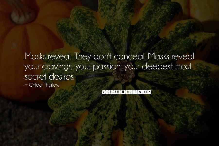 Chloe Thurlow quotes: Masks reveal. They don't conceal. Masks reveal your cravings, your passion, your deepest most secret desires.