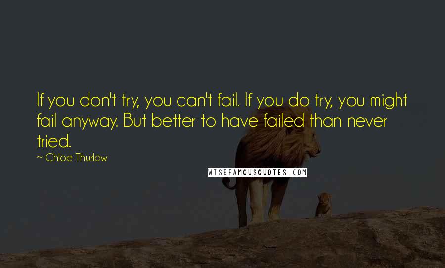 Chloe Thurlow quotes: If you don't try, you can't fail. If you do try, you might fail anyway. But better to have failed than never tried.