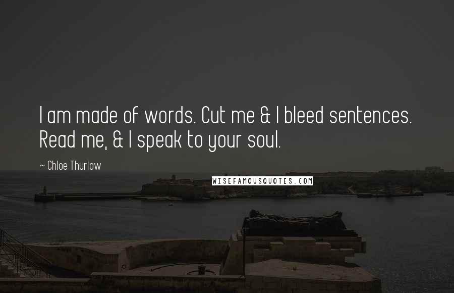Chloe Thurlow quotes: I am made of words. Cut me & I bleed sentences. Read me, & I speak to your soul.