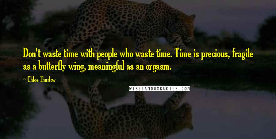 Chloe Thurlow quotes: Don't waste time with people who waste time. Time is precious, fragile as a butterfly wing, meaningful as an orgasm.