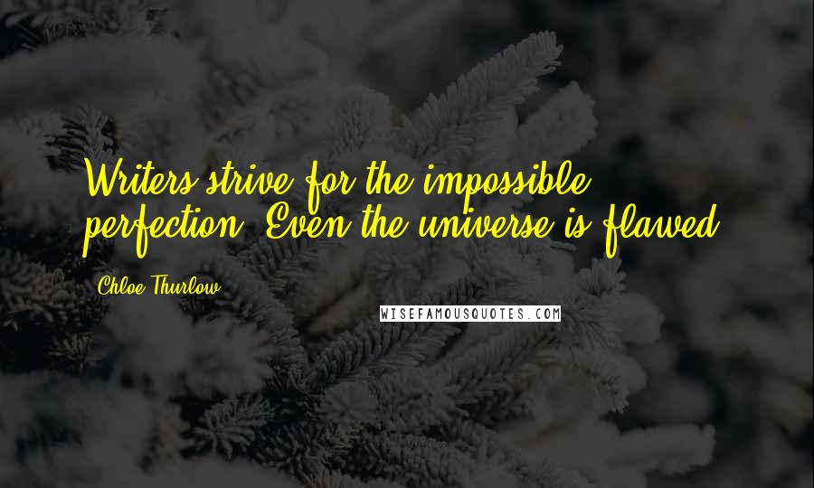 Chloe Thurlow quotes: Writers strive for the impossible: perfection. Even the universe is flawed.