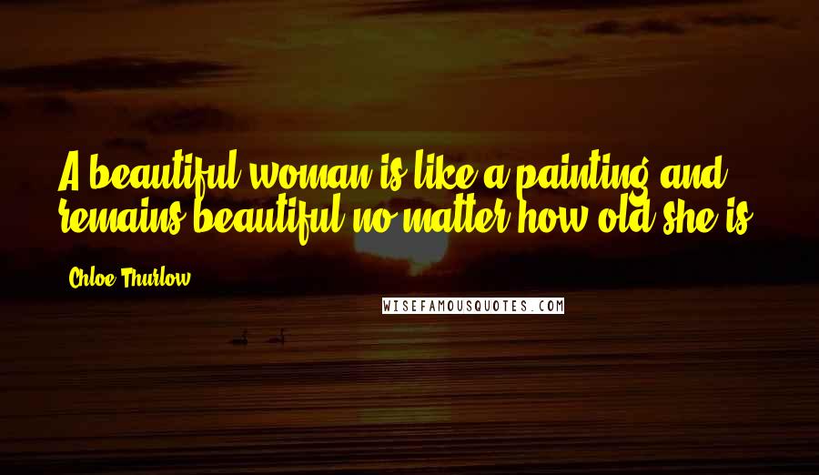 Chloe Thurlow quotes: A beautiful woman is like a painting and remains beautiful no matter how old she is.