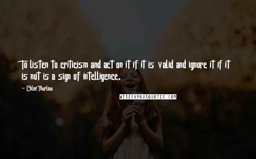 Chloe Thurlow quotes: To listen to criticism and act on it if it is valid and ignore it if it is not is a sign of intelligence.