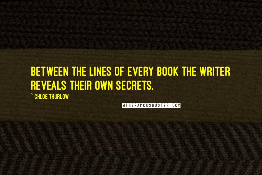 Chloe Thurlow quotes: Between the lines of every book the writer reveals their own secrets.