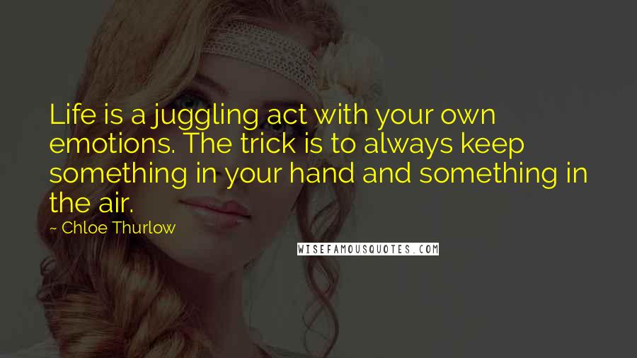 Chloe Thurlow quotes: Life is a juggling act with your own emotions. The trick is to always keep something in your hand and something in the air.