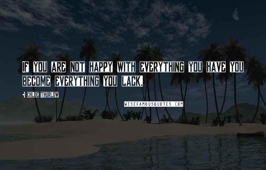 Chloe Thurlow quotes: If you are not happy with everything you have you become everything you lack.
