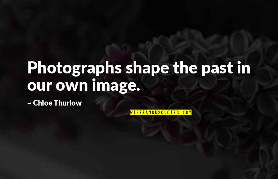 Chloe Thurlow Quotes By Chloe Thurlow: Photographs shape the past in our own image.