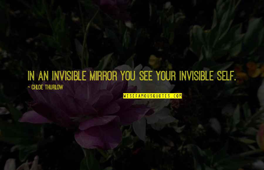 Chloe Thurlow Quotes By Chloe Thurlow: In an invisible mirror you see your invisible
