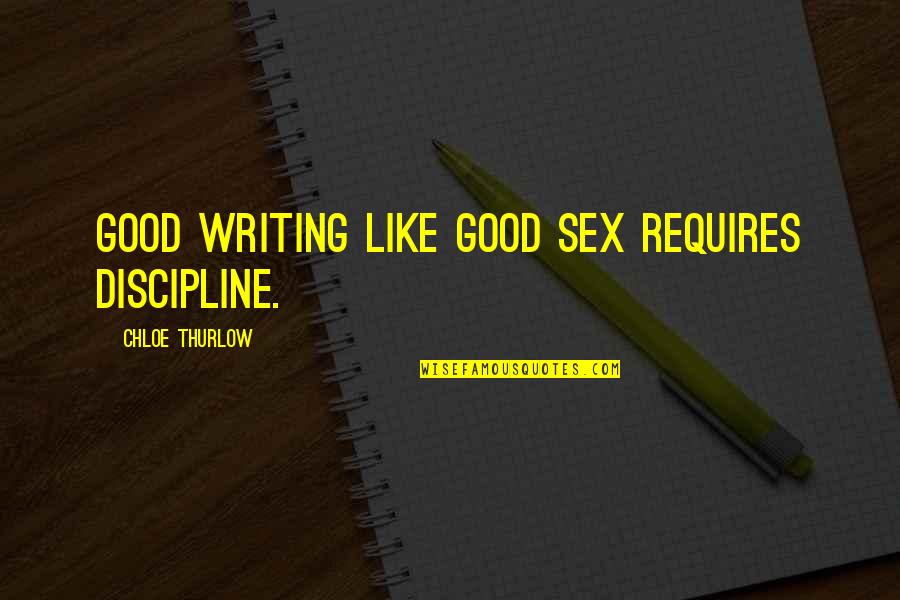 Chloe Thurlow Quotes By Chloe Thurlow: Good writing like good sex requires discipline.