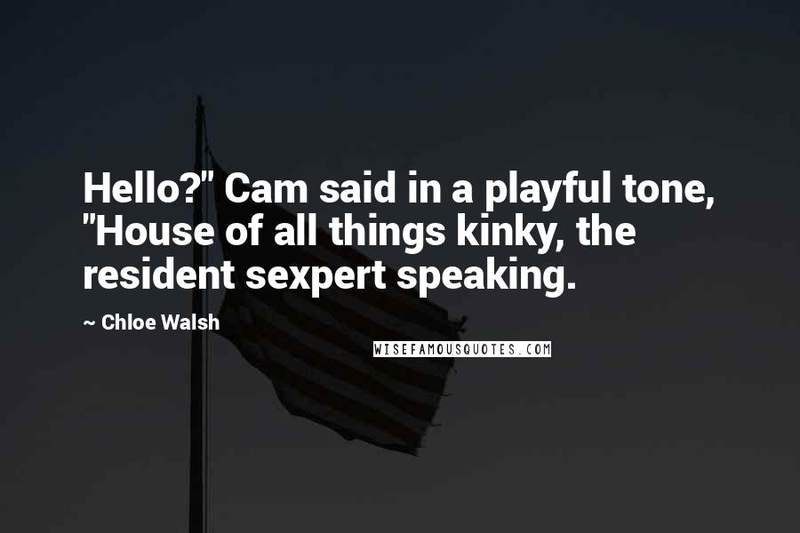 Chloe Walsh quotes: Hello?" Cam said in a playful tone, "House of all things kinky, the resident sexpert speaking.