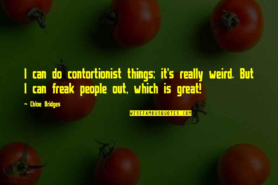 Chloe's Quotes By Chloe Bridges: I can do contortionist things; it's really weird. Chloe's Quotes By Chloe Bridges: I can do contortionist things; it's really weird.