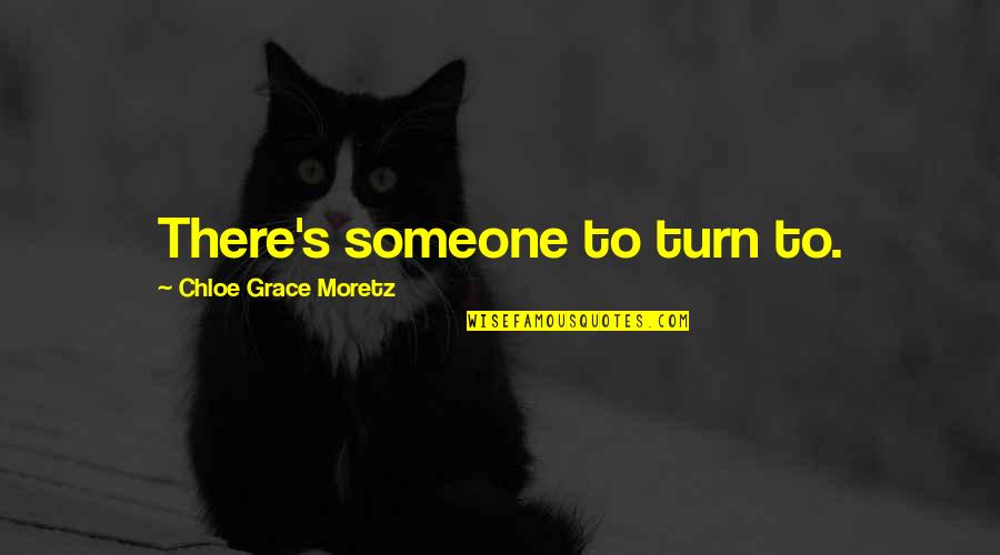 Chloe's Quotes By Chloe Grace Moretz: There's someone to turn to. Chloe's Quotes By Chloe Grace Moretz: There's someone to turn to.