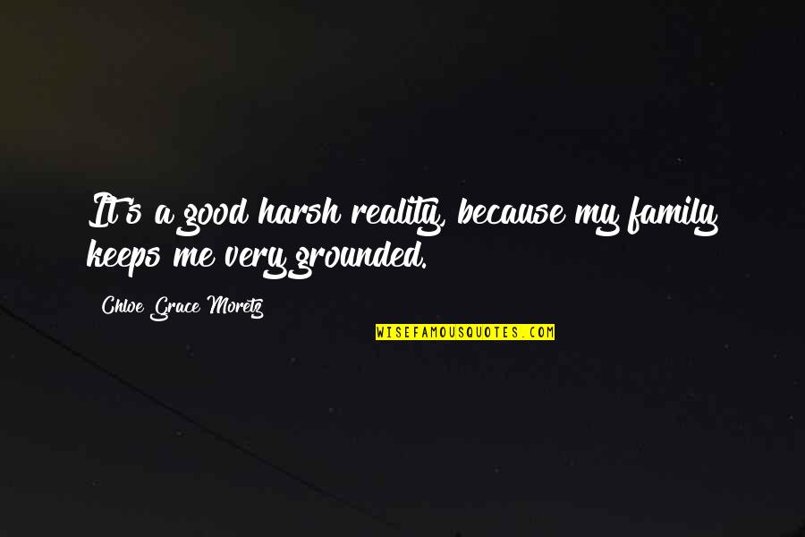 Chloe's Quotes By Chloe Grace Moretz: It's a good harsh reality, because my family Chloe's Quotes By Chloe Grace Moretz: It's a good harsh reality, because my family
