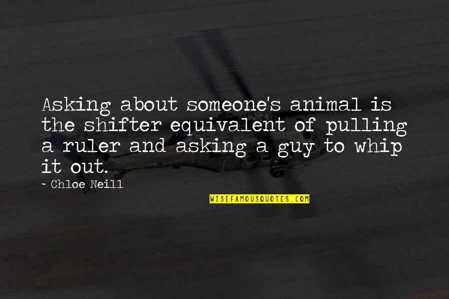 Chloe's Quotes By Chloe Neill: Asking about someone's animal is the shifter equivalent Chloe's Quotes By Chloe Neill: Asking about someone's animal is the shifter equivalent