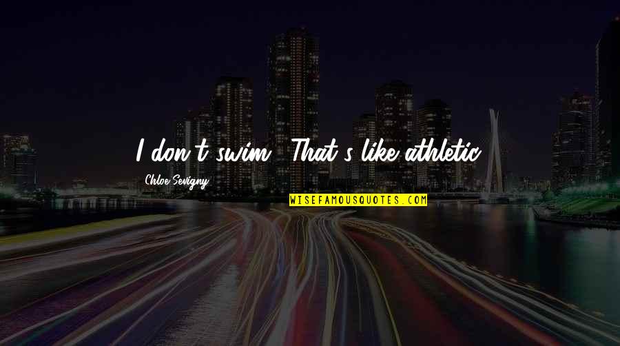 Chloe's Quotes By Chloe Sevigny: I don't swim! That's like athletic. Chloe's Quotes By Chloe Sevigny: I don't swim! That's like athletic.
