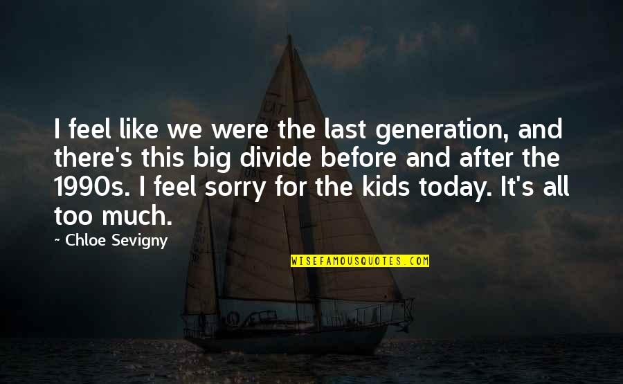 Chloe's Quotes By Chloe Sevigny: I feel like we were the last generation, Chloe's Quotes By Chloe Sevigny: I feel like we were the last generation,