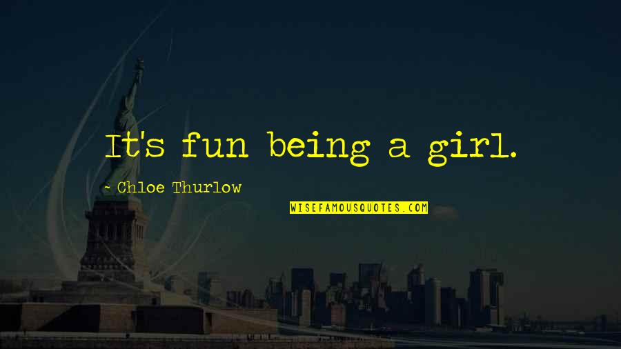 Chloe's Quotes By Chloe Thurlow: It's fun being a girl. Chloe's Quotes By Chloe Thurlow: It's fun being a girl.