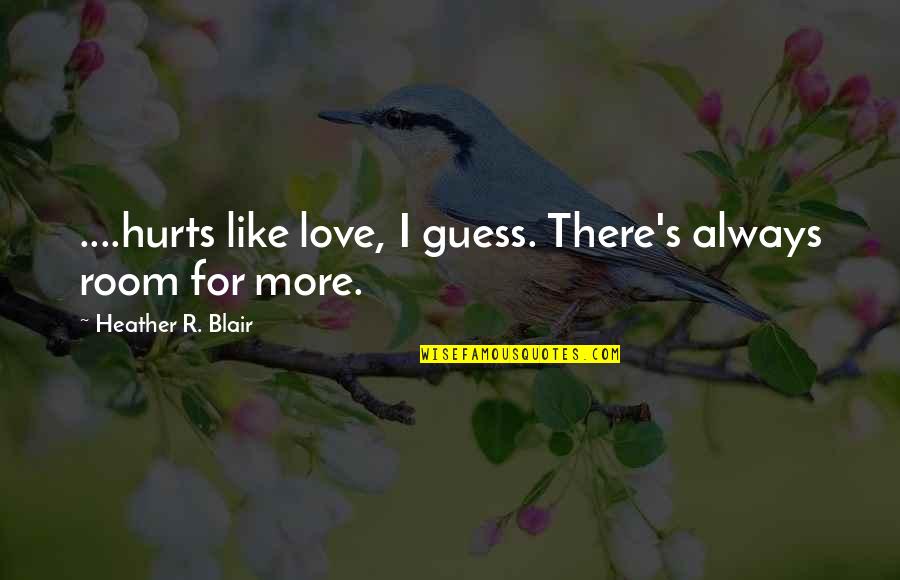 Chloe's Quotes By Heather R. Blair: ....hurts like love, I guess. There's always room Chloe's Quotes By Heather R. Blair: ....hurts like love, I guess. There's always room