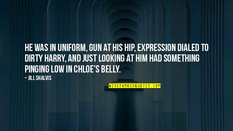 Chloe's Quotes By Jill Shalvis: He was in uniform, gun at his hip, Chloe's Quotes By Jill Shalvis: He was in uniform, gun at his hip,