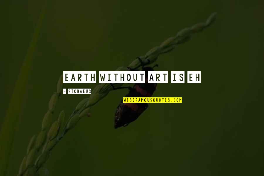 Chloethurlow Quotes By Stobaeus: Earth without ART is EH
