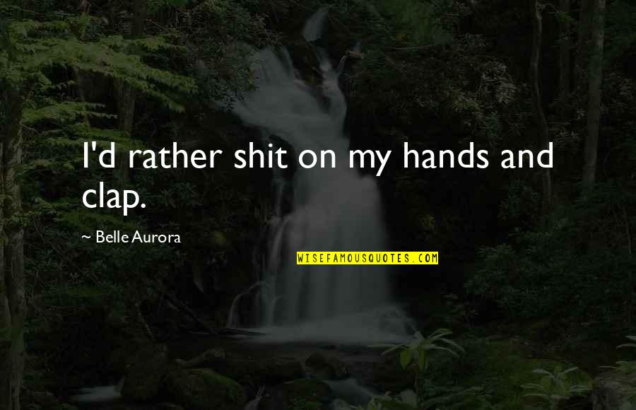 Chlorides Uses Quotes By Belle Aurora: I'd rather shit on my hands and clap. Chlorides Uses Quotes By Belle Aurora: I'd rather shit on my hands and clap.