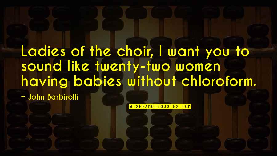 Chloroform Quotes By John Barbirolli: Ladies of the choir, I want you to