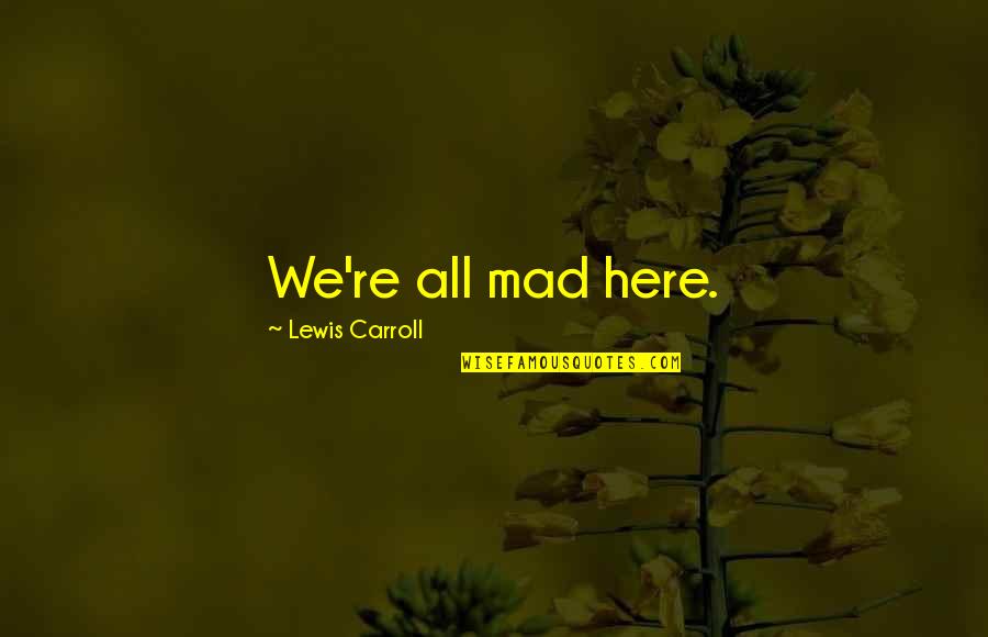 Chlorophyll Quotes By Lewis Carroll: We're all mad here. Chlorophyll Quotes By Lewis Carroll: We're all mad here.
