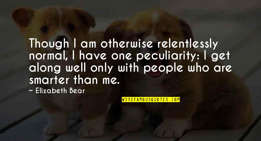 Chloroza Hortenzi Quotes By Elizabeth Bear: Though I am otherwise relentlessly normal, I have