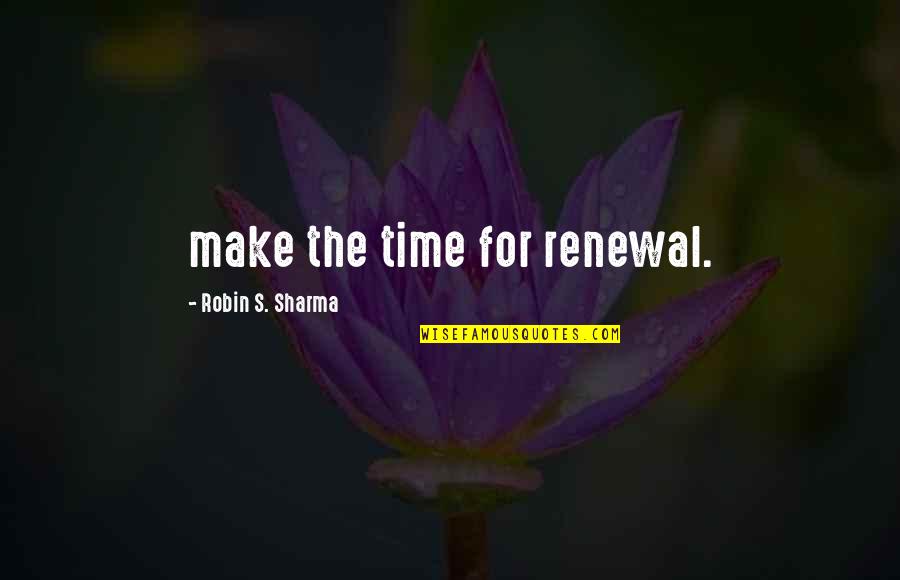 Chmara Developer Quotes By Robin S. Sharma: make the time for renewal.