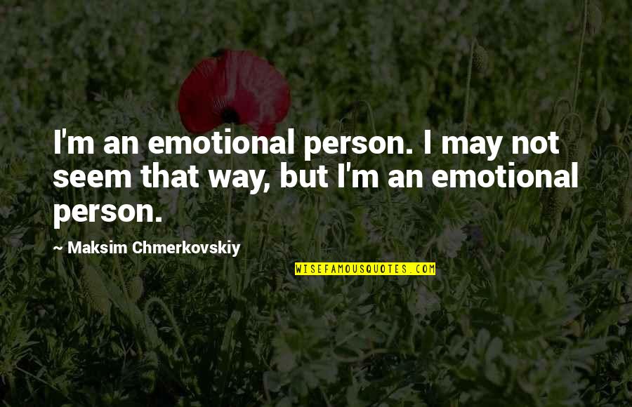 Chmerkovskiy Maksim Quotes By Maksim Chmerkovskiy: I'm an emotional person. I may not seem