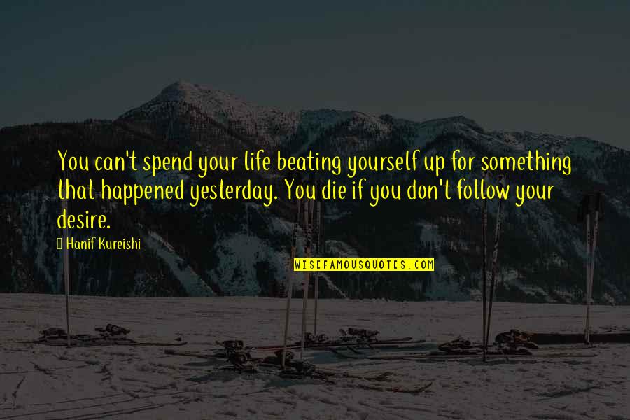 Chmielewska Quotes By Hanif Kureishi: You can't spend your life beating yourself up Chmielewska Quotes By Hanif Kureishi: You can't spend your life beating yourself up