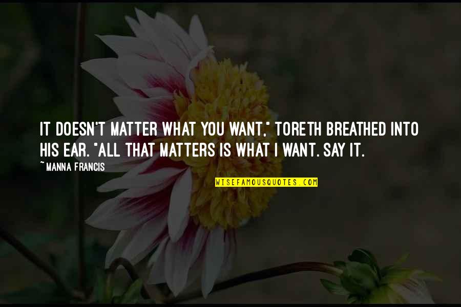 Chmielewski Cleveland Quotes By Manna Francis: It doesn't matter what you want," Toreth breathed