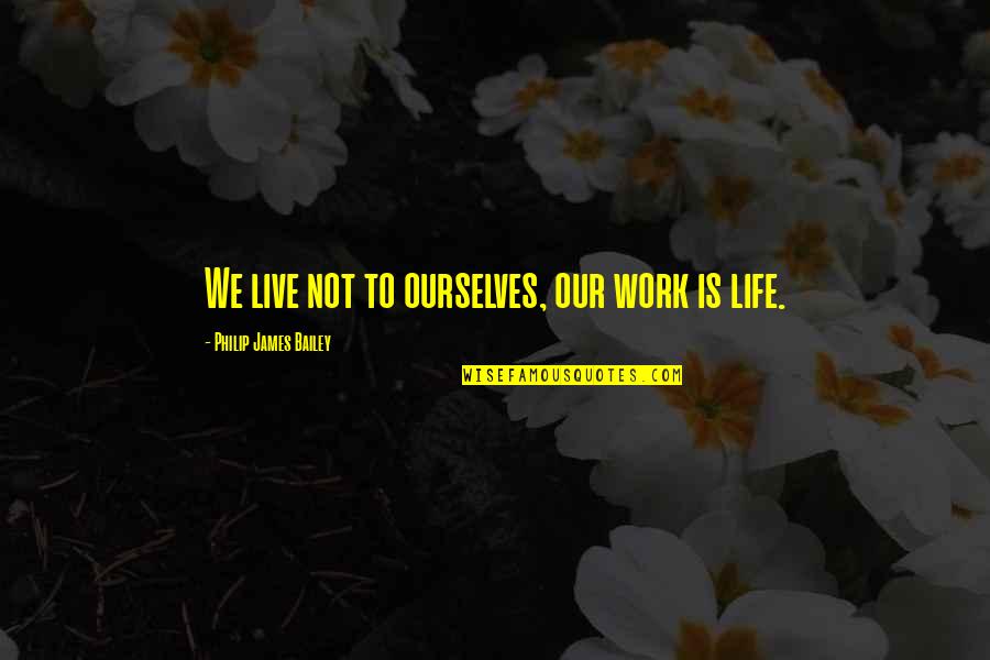 Cho Gat Quotes By Philip James Bailey: We live not to ourselves, our work is