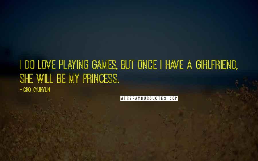 Cho Kyuhyun quotes: I do love playing games, but once I have a girlfriend, she will be my princess.