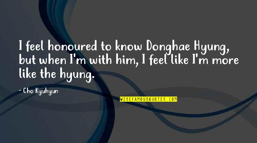 Cho Kyuhyun Quotes By Cho Kyuhyun: I feel honoured to know Donghae Hyung, but