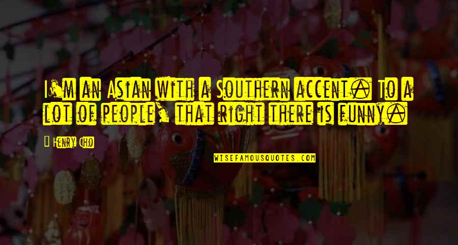 Cho Quotes By Henry Cho: I'm an Asian with a Southern accent. To