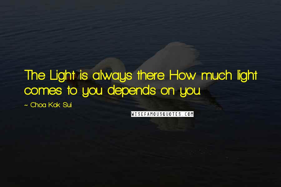 Choa Kok Sui quotes: The Light is always there. How much light comes to you depends on you.