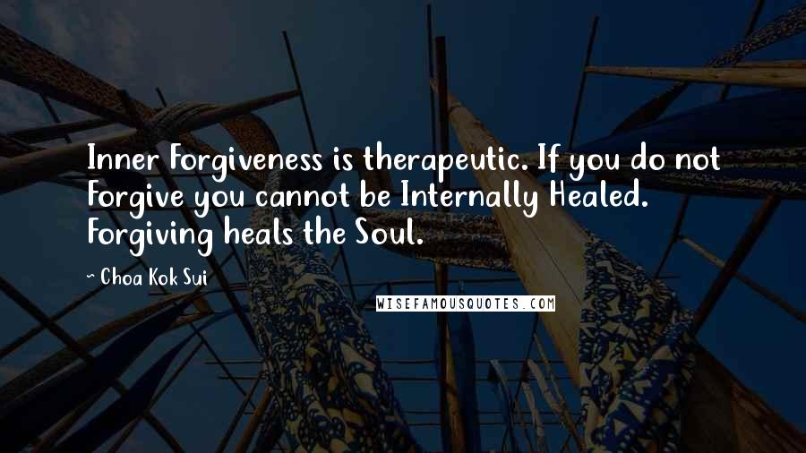 Choa Kok Sui quotes: Inner Forgiveness is therapeutic. If you do not Forgive you cannot be Internally Healed. Forgiving heals the Soul.