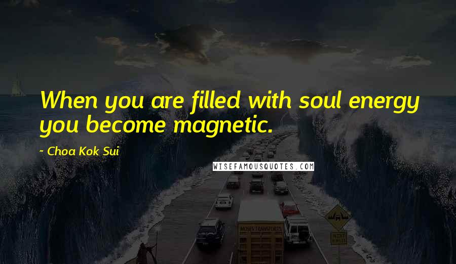 Choa Kok Sui quotes: When you are filled with soul energy you become magnetic.