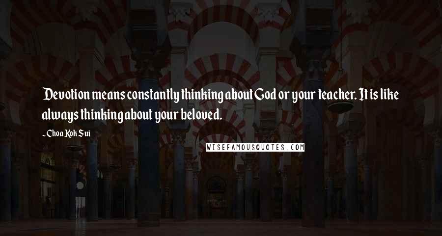Choa Kok Sui quotes: Devotion means constantly thinking about God or your teacher. It is like always thinking about your beloved.