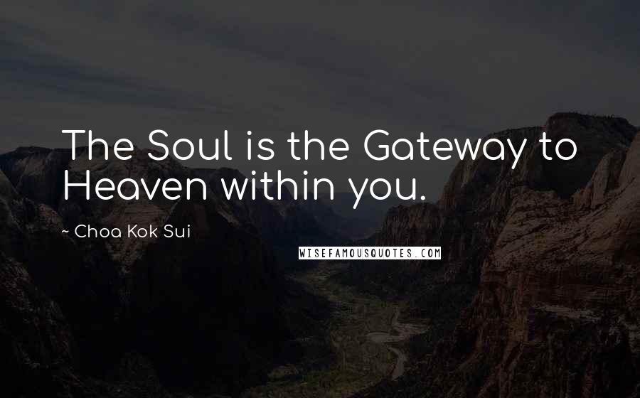 Choa Kok Sui quotes: The Soul is the Gateway to Heaven within you.