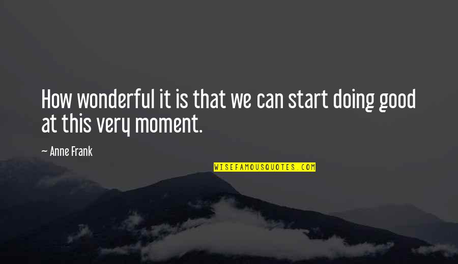 Choaked Quotes By Anne Frank: How wonderful it is that we can start