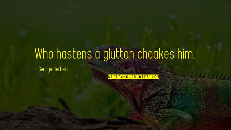 Choakes Quotes By George Herbert: Who hastens a glutton choakes him. Choakes Quotes By George Herbert: Who hastens a glutton choakes him.
