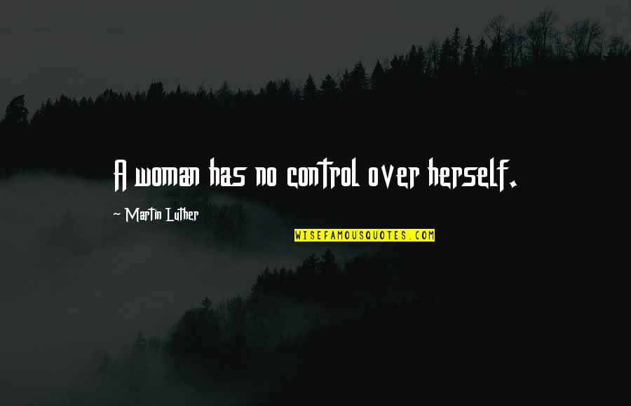 Choallen Quotes By Martin Luther: A woman has no control over herself.