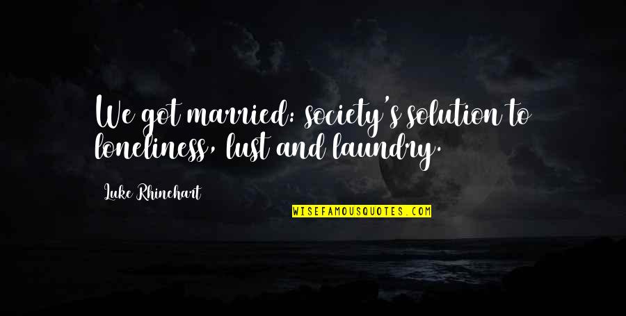 Chocando Cosas Quotes By Luke Rhinehart: We got married: society's solution to loneliness, lust Chocando Cosas Quotes By Luke Rhinehart: We got married: society's solution to loneliness, lust