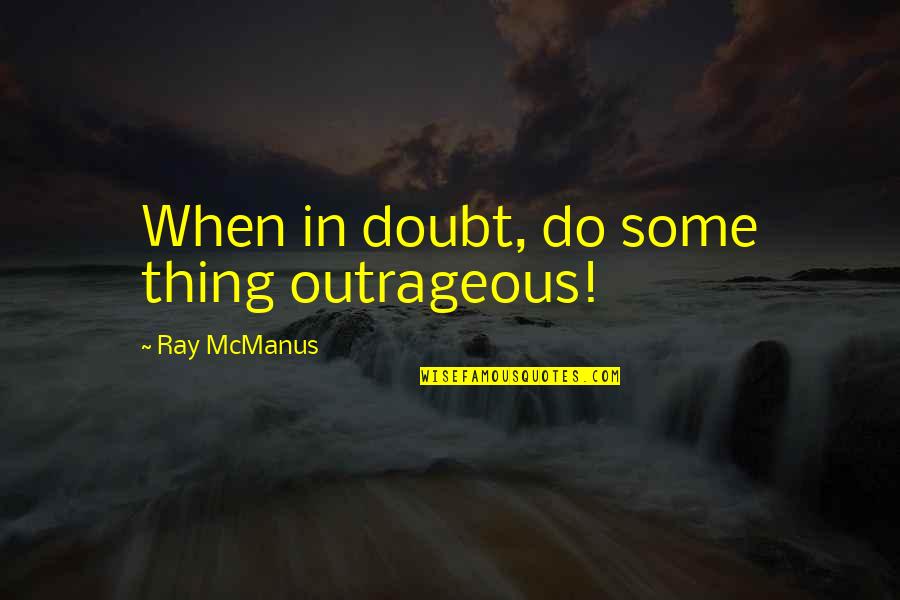 Chochas20peludas Quotes By Ray McManus: When in doubt, do some thing outrageous!